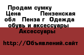 Продам сумку 35*25*9 › Цена ­ 800 - Пензенская обл., Пенза г. Одежда, обувь и аксессуары » Аксессуары   